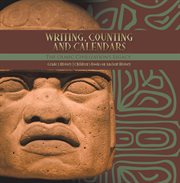 Writing, counting and calendars: the olmec civilization's legacy grade 5 history children's boo : The Olmec Civilization's Legacy Grade 5 History Children's Boo cover image