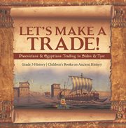 Let's make a trade!: phoenicians & egyptians trading in sidon & tyre grade 5 history children' : Phoenicians & Egyptians Trading in Sidon & Tyre Grade 5 History Children' cover image