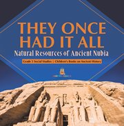They once had it all: natural resources of ancient nubia grade 5 social studies children's boo : Natural Resources of Ancient Nubia Grade 5 Social Studies Children's Boo cover image