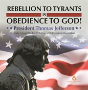 Rebellion to tyrants is obedience to god!: president thomas jefferson grade 5 social studies c : President Thomas Jefferson Grade 5 Social Studies C cover image