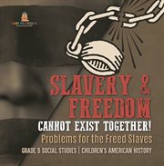 Slavery & freedom cannot exist together!: problems for the freed slaves grade 5 social studies : Problems for the Freed Slaves Grade 5 Social Studies cover image