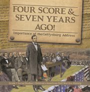 Four score & seven years ago!: importance of the gettysburg address grade 5 social studies chi : Importance of the Gettysburg Address Grade 5 Social Studies Chi cover image