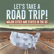 Let's take a road trip!: major cities and states in the us grade 5 social studies children's g : Major Cities and States in the US Grade 5 Social Studies Children's G cover image