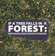 If a tree falls in forest?: understanding island & rain forests ecosystems grade 5 social studi : Understanding Island & Rain Forests Ecosystems Grade 5 Social Studi cover image