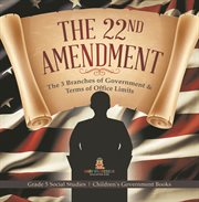 The 22nd amendment: the 3 branches of government & terms of office limits grade 5 social studie : The 3 Branches of Government & Terms of Office Limits Grade 5 Social Studie cover image