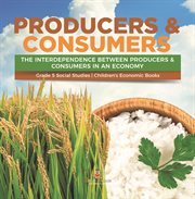 Producers & consumers: the interdependence between producers & consumers in an economy grade 5 : The Interdependence Between Producers & Consumers in an Economy Grade 5 cover image
