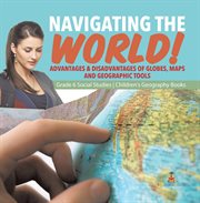 Navigating the world!: advantages & disadvantages of globes, maps and geographic tools grade 6 : Advantages & Disadvantages of Globes, Maps and Geographic Tools Grade 6 cover image