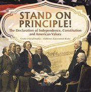 Stand on principle!: the declaration of independence, constitution and american values grade 6 : The Declaration of Independence, Constitution and American Values Grade 6 cover image