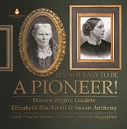 It's not easy to be a pioneer!: women rights leaders elizabeth blackwell & susan anthony grade : Women Rights Leaders Elizabeth Blackwell & Susan Anthony Grade cover image