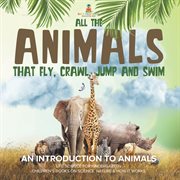 All the Animals That Fly, Crawl, Jump and Swim: An Introduction to Animals Life Science for Kin cover image