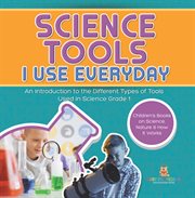 Science Tools I Use Everyday: An Introduction to the Different Types of Tools Used in Science Gr cover image