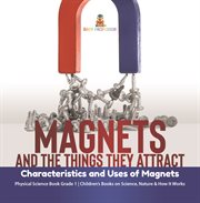 Magnets and the things they attract: characteristics and uses of magnets physical science book : Characteristics and Uses of Magnets Physical Science Book cover image