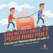 You need force to push and pull forces of motion book grade 2 children's physics books cover image