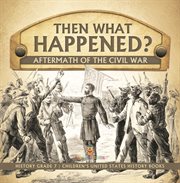 Then what happened? aftermath of the civil war history grade 7 children's united states histor cover image