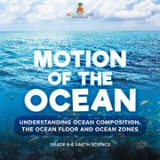 Motion of the Ocean: Understanding Ocean Composition, the Ocean floor and Ocean Zones Grade 6-8 cover image