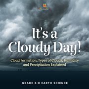 It's a Cloudy Day! Cloud Formation, Types of Clouds, Humidity and Precipitation Explained Grade cover image