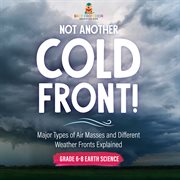 Not Another Cold Front! Major Types of Air Masses and Different Weather Fronts Explained Grade 6 cover image