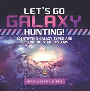 Let's Go Galaxy Hunting! Identifying Galaxy Types and Describing Star Systems Grade 6-8 Earth Sc cover image