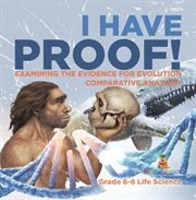 I Have Proof! Examining the Evidence for Evolution Comparative Anatomy Grade 6-8 Life Science cover image