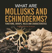 What are Mollusks and Echinoderms? Functions, Groups, Roles and Characteristics Grade 6-8 Life S cover image