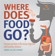 Where Does Food Go? Function and Role of the Human Digestive and Excretory Systems Grade 6-8 Lif cover image