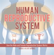 Human Reproductive System How the Male and Female Reproductive System Works Grade 6-8 Life Science cover image