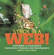 Stuck in a Web! Food Webs vs Food Chains Consumers, Producers and Decomposers Grade 6-8 Life Sc cover image