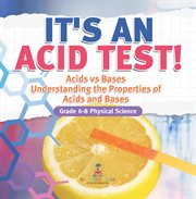 It's an Acid Test! Acids vs Bases Understanding the Properties of Acids and Bases Grade 6-8 Phy cover image