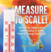 Measure to Scale! Measuring Temperature With Reading to Scale Thermal Energy Explained Grade 6- cover image