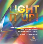 Light it Up! Wave and Particle Models of Light, Light Interaction and How Light Affects Color Gr cover image