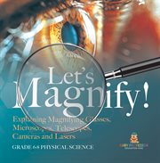 Let's Magnify! Explaining Magnifying Glasses, Microscopes, Telescopes, Cameras and Lasers Grade cover image