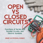 Open vs Closed Circuits Functions of Series and Parallel Circuits, and Electric Symbols Grade 6 cover image