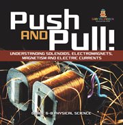 Push and Pull! Understanding Solenoids, Electromagnets, Magnetism and Electric Currents Grade 6- cover image