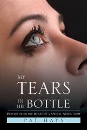 My tears in His bottle : prayers from the heart of a special needs' mom cover image