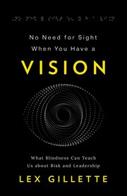 No need for sight when you have a vision : What Blindness Can Teach Us about Risk and Leadership cover image