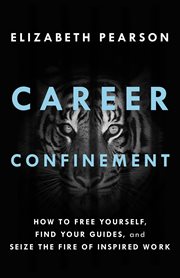 Career confinement : how to free yourself, find your guides, and seize the fire of the inspired work cover image