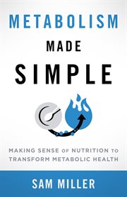 Metabolism Made Simple : Making Sense of Nutrition to Transform Metabolic Health cover image