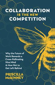Collaboration Is the New Competition : Why the Future of Work Rewards a Cross-Pollinating Hive Mind & How Not to Get Left Behind cover image