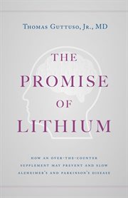 The promise of lithium : How an Over-the-Counter Supplement May Prevent and Slow Alzheimer's and Parkinson's Disease cover image