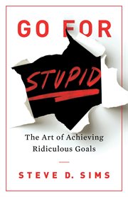 Go For Stupid : The Art of Achieving Ridiculous Goals cover image