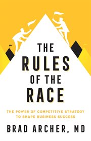 The Rules of the Race : The Power of Competitive Strategy to Shape Business Success cover image