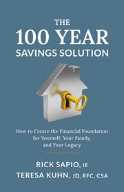 The 100 year savings solution : How to Create the Financial Foundation for Yourself, Your Family, and Your Legacy cover image