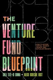 The venture fund blueprint : How to Access Capital, Achieve Launch, and Actualize Growth cover image