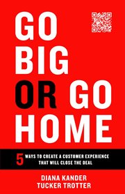 Go big or go home : 5 Ways to Create a Customer Experience That Will Close the Deal cover image