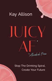 Juicy af* : Stop the Drinking Spiral, Create Your Future cover image