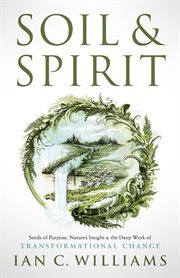 Soil & spirit : Seeds of Purpose, Nature's Insight & the Deep Work of Transformational Change cover image