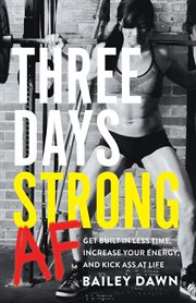 Three days strong af : get built in less time, increase your energy, and kick ass at life cover image