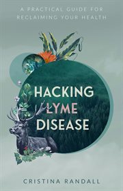 Hacking lyme disease : A Practical Guide for Reclaiming Your Health cover image