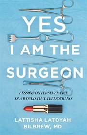Yes, i am the surgeon : Lessons on Perseverance in a World That Tells You No cover image