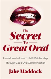 The secret to great oral : Learn How to Have a 10/10 Relationship Through Good Oral Communication cover image